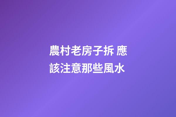 農村老房子拆 應該注意那些風水
